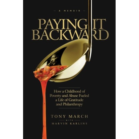 Paying It Backward: How a Childhood of Poverty and Abuse Fueled a Life of Gratitude and Philanthropy