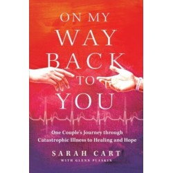 On My Way Back to You: One Couple's Journey through Catastrophic Illness to Healing and Hope