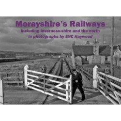 Morayshire's Railways including Inverness-shire and the north: in photographs by ENC Haywood