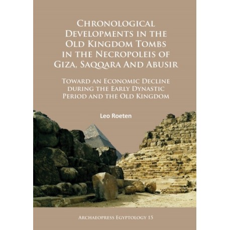 Chronological Developments in the Old Kingdom Tombs in the Necropoleis of Giza, Saqqara and Abusir: Toward an Economic Decline during the Early Dynastic Period and the Old Kingdom