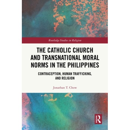The Catholic Church and Transnational Moral Norms in the Philippines: Contraception, Human Trafficking, and Religion