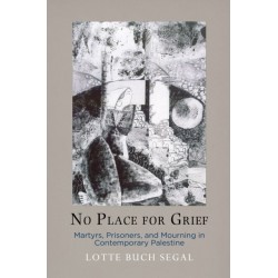 No Place for Grief: Martyrs, Prisoners, and Mourning in Contemporary Palestine