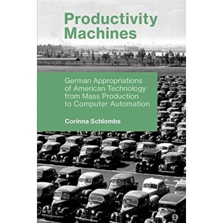 Productivity Machines: German Appropriations of American Technology from Mass Production to Computer Automation