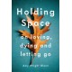 Holding Space: On Loving, Dying, and Letting Go