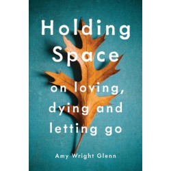 Holding Space: On Loving, Dying, and Letting Go