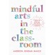 Mindful Arts in the Classroom: Stories and Creative Activities for Social and Emotional Learning
