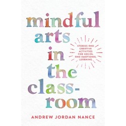 Mindful Arts in the Classroom: Stories and Creative Activities for Social and Emotional Learning
