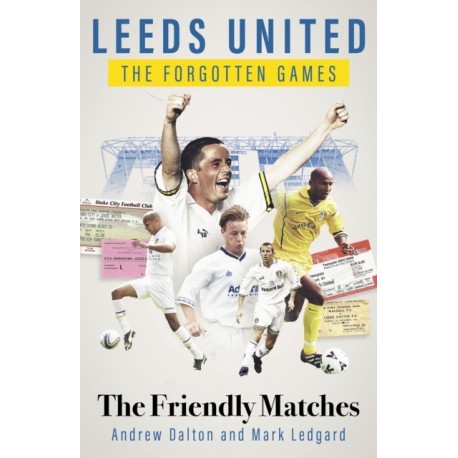 Leeds United the Forgotten Games: The Friendly Matches