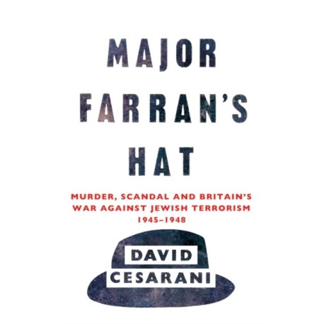 Major Farran's Hat: Murder, Scandal and Britain's War Against Jewish Terrorism 1945-1948