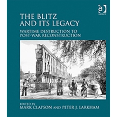The Blitz and its Legacy: Wartime Destruction to Post-War Reconstruction