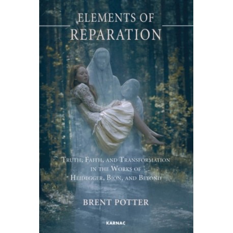Elements of Reparation: Truth, Faith, and Transformation in the Works of Heidegger, Bion, and Beyond