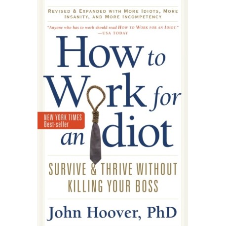 How to Work for an Idiot, Revised and Expanded with More Idiots, More Insanity, and More Incompetency: Survive and Thrive Without Killing Your Boss