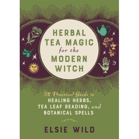 Herbal Tea Magic for the Modern Witch: A Practical Guide to Healing Herbs, Tea Leaf Reading, and Botanical Spells