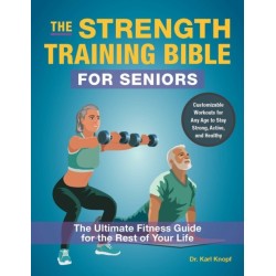 The Strength-Training Bible for Seniors: The Ultimate Fitness Guide for the Rest of Your Life