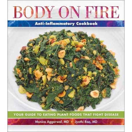 Body on Fire Anti-Flammatory Cookbook: Your Guide to Eating Disease-Fighting Plant Foods
