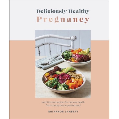 Deliciously Healthy Pregnancy: Nutrition and Recipes for Optimal Health from Conception to Parenthood