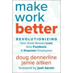 Make Work Better: Revolutionizing How Great Bosses Lead, Give Feedback, and Empower Employees