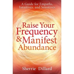 Raise Your Frequency and Manifest Abundance: A Guide for Empaths, Intuitives, and Sensitives
