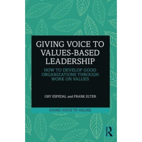Giving Voice to Values-based Leadership: How to Develop Good Organizations Through Work on Values