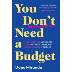 You Don't Need a Budget: Stop Worrying about Debt, Spend without Shame, and Manage Money with Ease