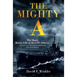The Mighty A: The Short, Heroic Life of the USS Atlanta (CL-51): America's First Warship Commissioned After Pearl Harbor