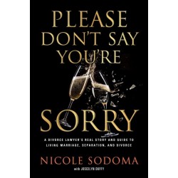 Please Don't Say You're Sorry: An Empowering Perspective on Marriage, Separation, and Divorce from a Marriage-Loving Divorce Attorney