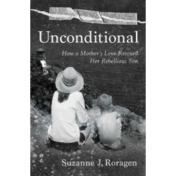 Unconditional: How a Mother's Love Rescued Her Rebellious Son