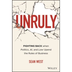 Unruly: Fighting Back when Politics, AI, and Law Upend the Rules of Business