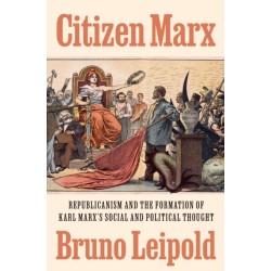 Citizen Marx: Republicanism and the Formation of Karl Marx’s Social and Political Thought