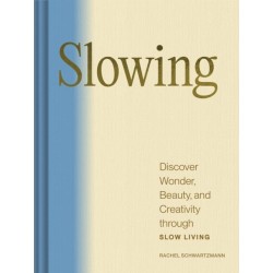 Slowing: Discover Wonder, Beauty, and Creativity through Slow Living