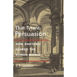 That Tyrant, Persuasion: How Rhetoric Shaped the Roman World