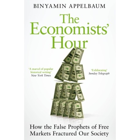 The Economists' Hour: How the False Prophets of Free Markets Fractured Our Society