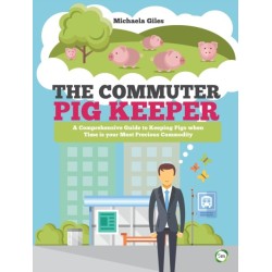 The Commuter Pig Keeper: A Comprehensive Guide to Keeping Pigs when Time is your Most Precious Commodity
