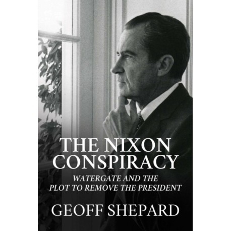 The Nixon Conspiracy: Watergate and the Plot to Remove the President