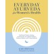 Everyday Ayurveda for Women's Health: Traditional Wisdom, Recipes, and Remedies for Optimal Wellness, Hormone Balance,  and Living Radiantly