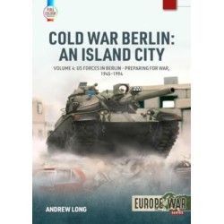 Cold War Berlin: An Island City Volume 4: US Forces in Berlin - Preparing for War, 1945-1994