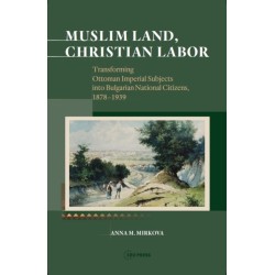 Muslim Land, Christian Labor: Transforming Ottoman Imperial Subjects into Bulgarian National Citizens, c. 1878-1939