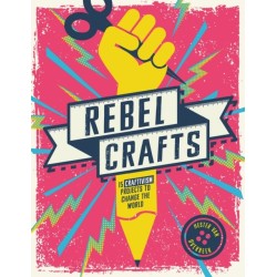 Rebel Crafts: 15 Craftivism Projects to Change the World