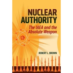 Nuclear Authority: The IAEA and the Absolute Weapon