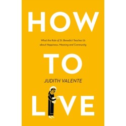 How to Live: What the Rule of St. Benedict Teaches Us About Happiness, Meaning, and Community