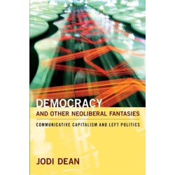 Democracy and Other Neoliberal Fantasies: Communicative Capitalism and Left Politics
