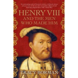 Henry VIII and the Men Who Made Him: The secret history behind the Tudor throne, perfect for fans of WOLF HALL