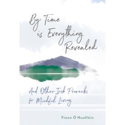 By Time is Everything Revealed: And Other Irish proverbs for Mindful Living