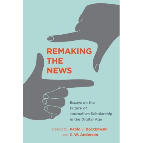Remaking the News: Essays on the Future of Journalism Scholarship in the Digital Age