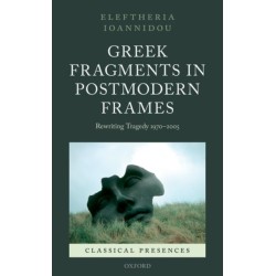 Greek Fragments in Postmodern Frames: Rewriting Tragedy 1970-2005