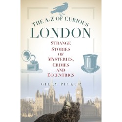 The A-Z of Curious London: Strange Stories of Mysteries, Crimes and Eccentrics
