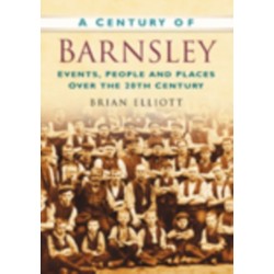 A Century of Barnsley: Events, People and Places Over the 20th Century