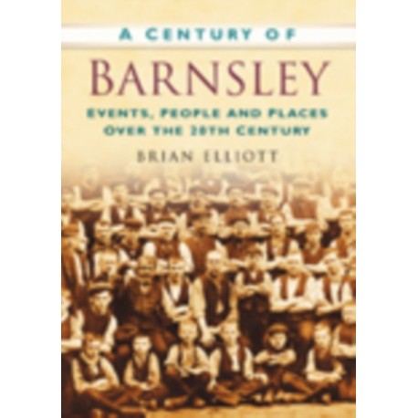 A Century of Barnsley: Events, People and Places Over the 20th Century
