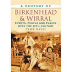 A Century of Birkenhead and Wirral: Events, People and Places Over the 20th Century