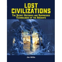 Lost Civilizations: The Secret Histories and Suppressed Technologies of the Ancients